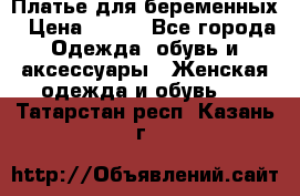 Платье для беременных › Цена ­ 700 - Все города Одежда, обувь и аксессуары » Женская одежда и обувь   . Татарстан респ.,Казань г.
